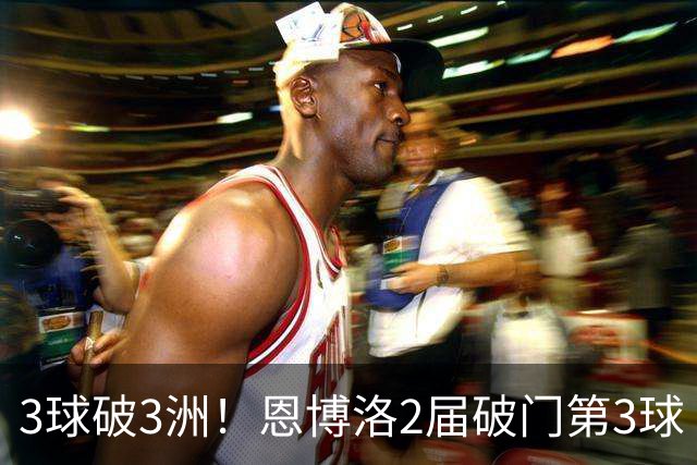 3球破3洲！恩博洛2届破门第3球 队史唯6却难超沙奇里